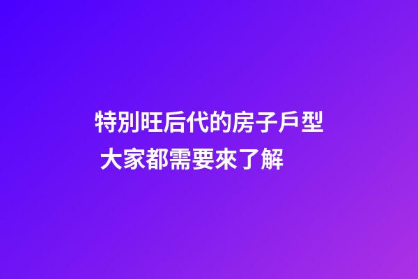 特別旺后代的房子戶型 大家都需要來了解